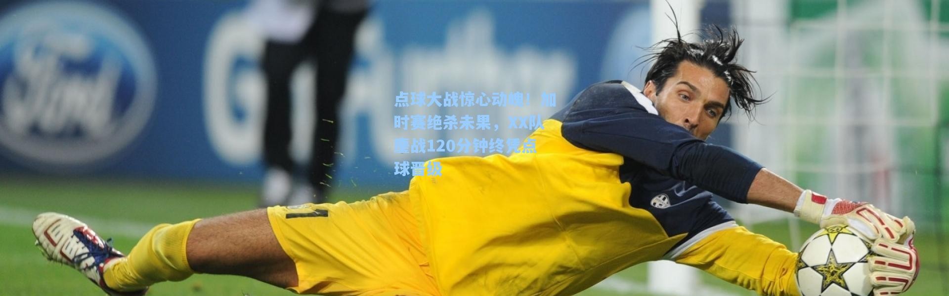 点球大战惊心动魄！加时赛绝杀未果，XX队鏖战120分钟终凭点球晋级