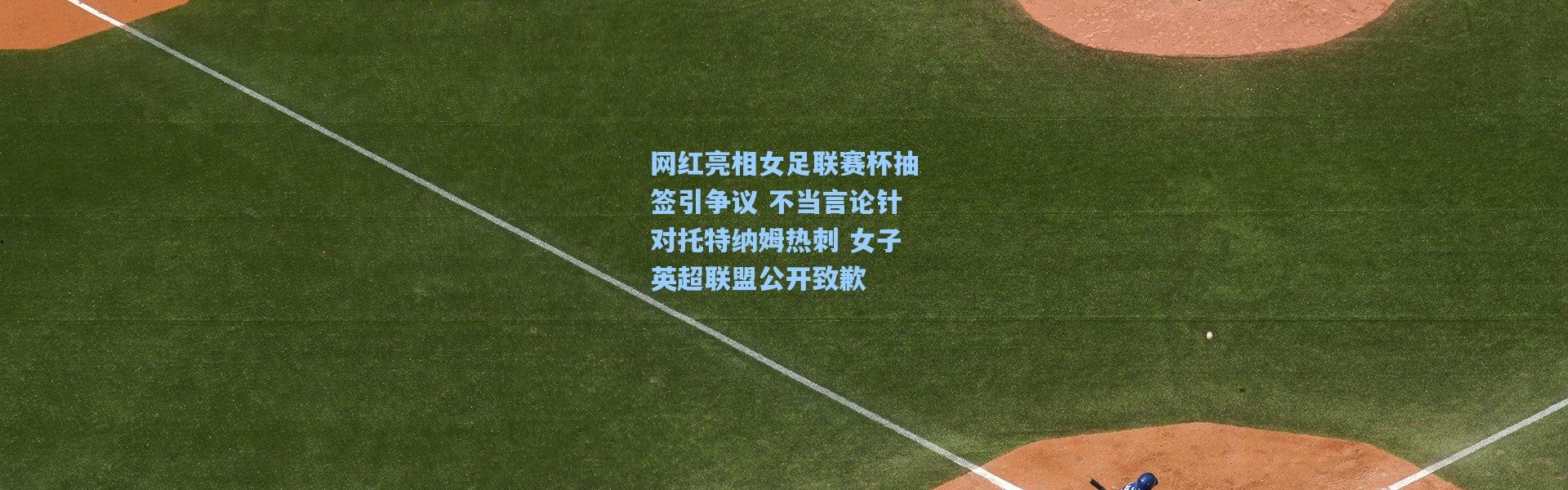 网红亮相女足联赛杯抽签引争议 不当言论针对托特纳姆热刺 女子英超联盟公开致歉