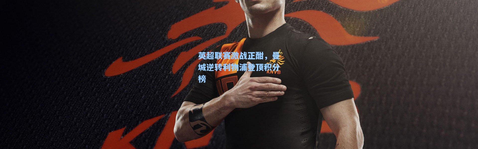 英超联赛激战正酣，曼城逆转利物浦登顶积分榜