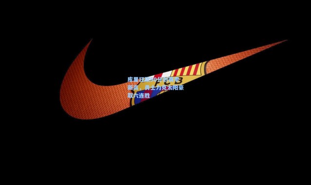 库里狂砍50分创赛季新高，勇士力克太阳豪取六连胜