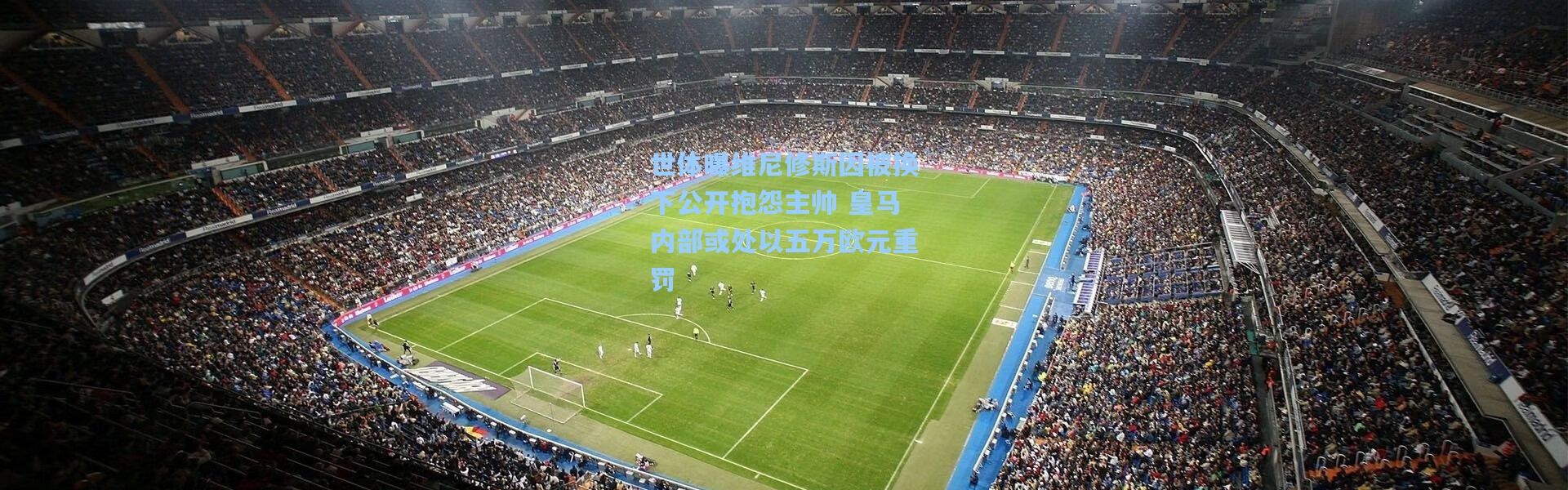 世体曝维尼修斯因被换下公开抱怨主帅 皇马内部或处以五万欧元重罚