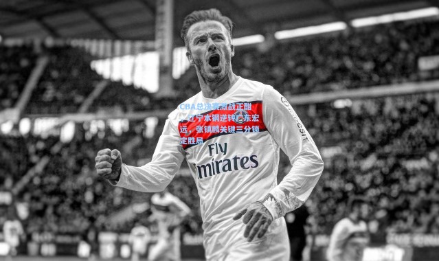 CBA总决赛激战正酣，辽宁本钢逆转广东宏远，张镇麟关键三分锁定胜局