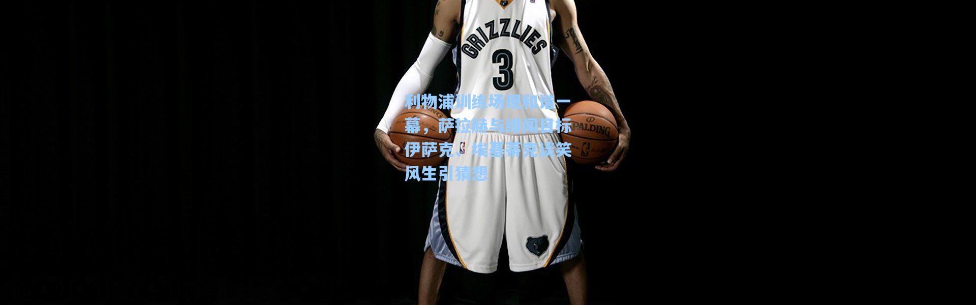 利物浦训练场现和谐一幕，萨拉赫与绯闻目标伊萨克、埃基蒂克谈笑风生引猜想