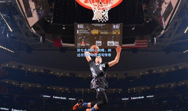 抢七大战惊心动魄，纳达尔逆转夺冠书写传奇