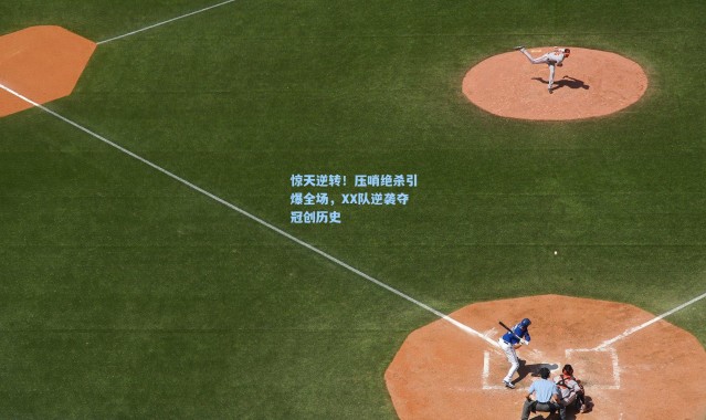 惊天逆转！压哨绝杀引爆全场，XX队逆袭夺冠创历史