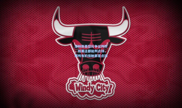 泽林斯基怒斥争议判罚，如果这都能判点球，那所有的接触都是点球