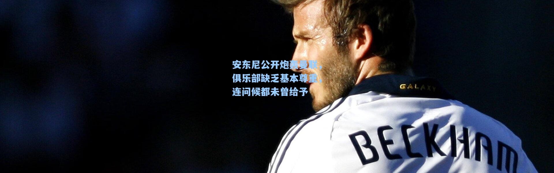 安东尼公开炮轰曼联，俱乐部缺乏基本尊重，连问候都未曾给予