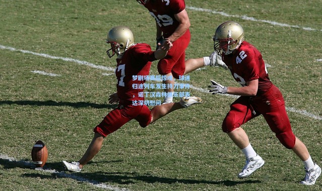 梦剧场赛后惊魂，球迷归途列车发生持刀事件，诺丁汉森林俱乐部表达深切慰问