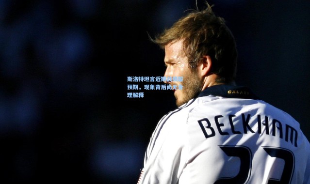 斯洛特坦言近期战绩超预期，现象背后尚无合理解释