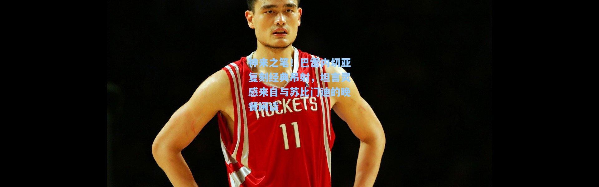 神来之笔！巴雷内切亚复刻经典吊射，坦言灵感来自与苏比门迪的晚餐闲谈