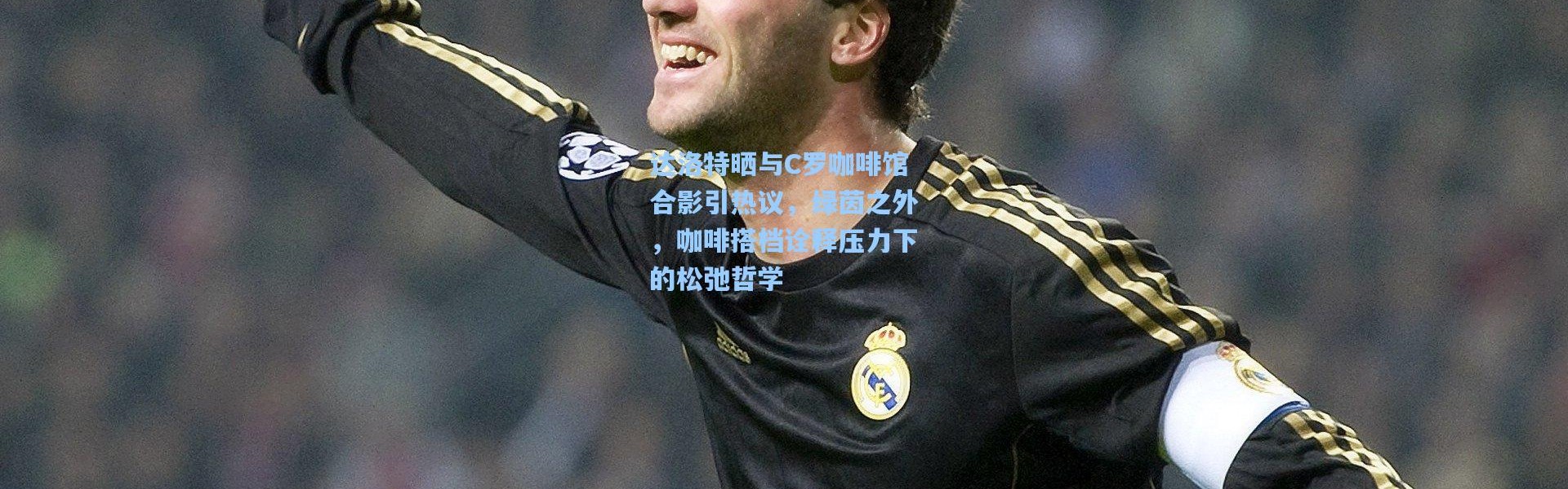 达洛特晒与C罗咖啡馆合影引热议，绿茵之外，咖啡搭档诠释压力下的松弛哲学