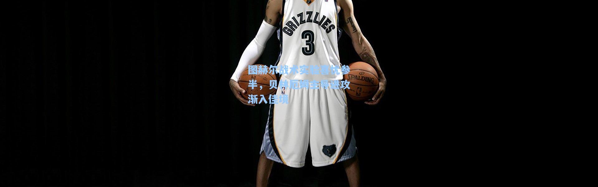 图赫尔战术实验喜忧参半，贝林厄姆主导进攻渐入佳境