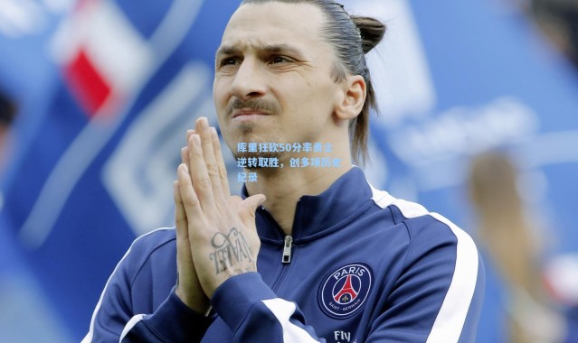 库里狂砍50分率勇士逆转取胜，创多项历史纪录