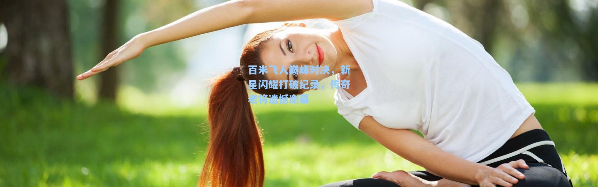 百米飞人巅峰对决，新星闪耀打破纪录，传奇老将遗憾谢幕