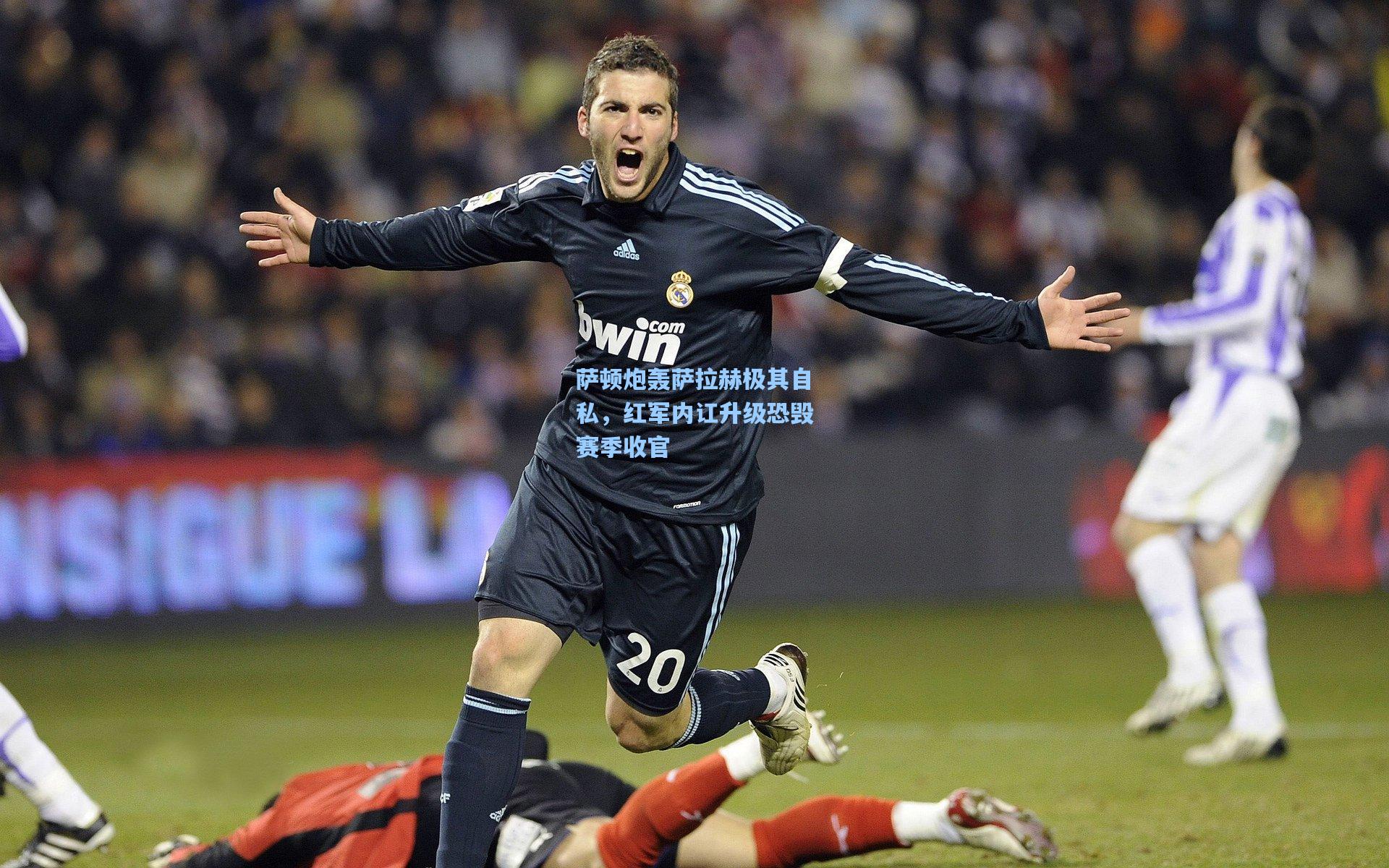 萨顿炮轰萨拉赫极其自私,红军内讧升级恐毁赛季收官