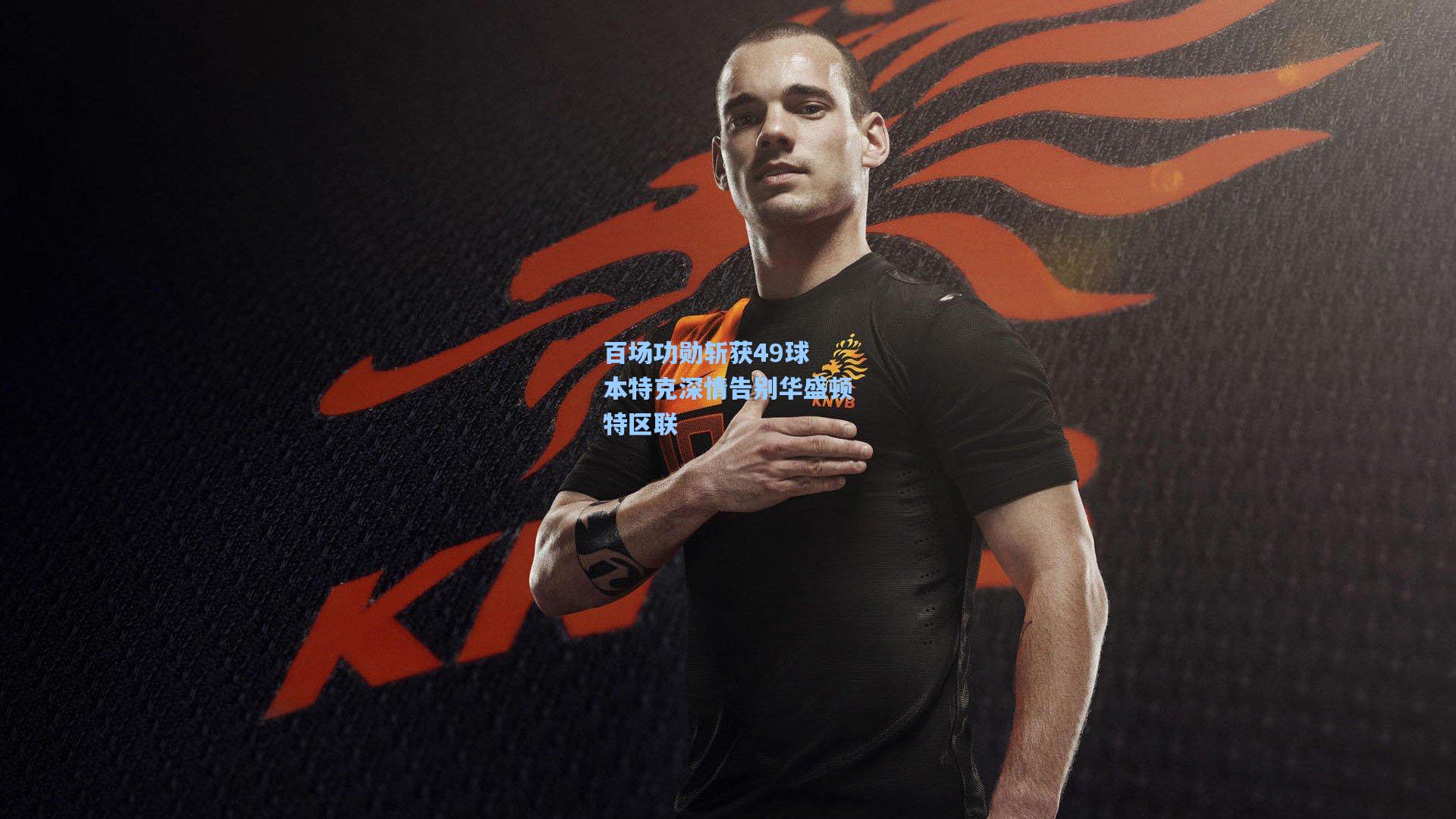 百场功勋斩获49球 本特克深情告别华盛顿特区联