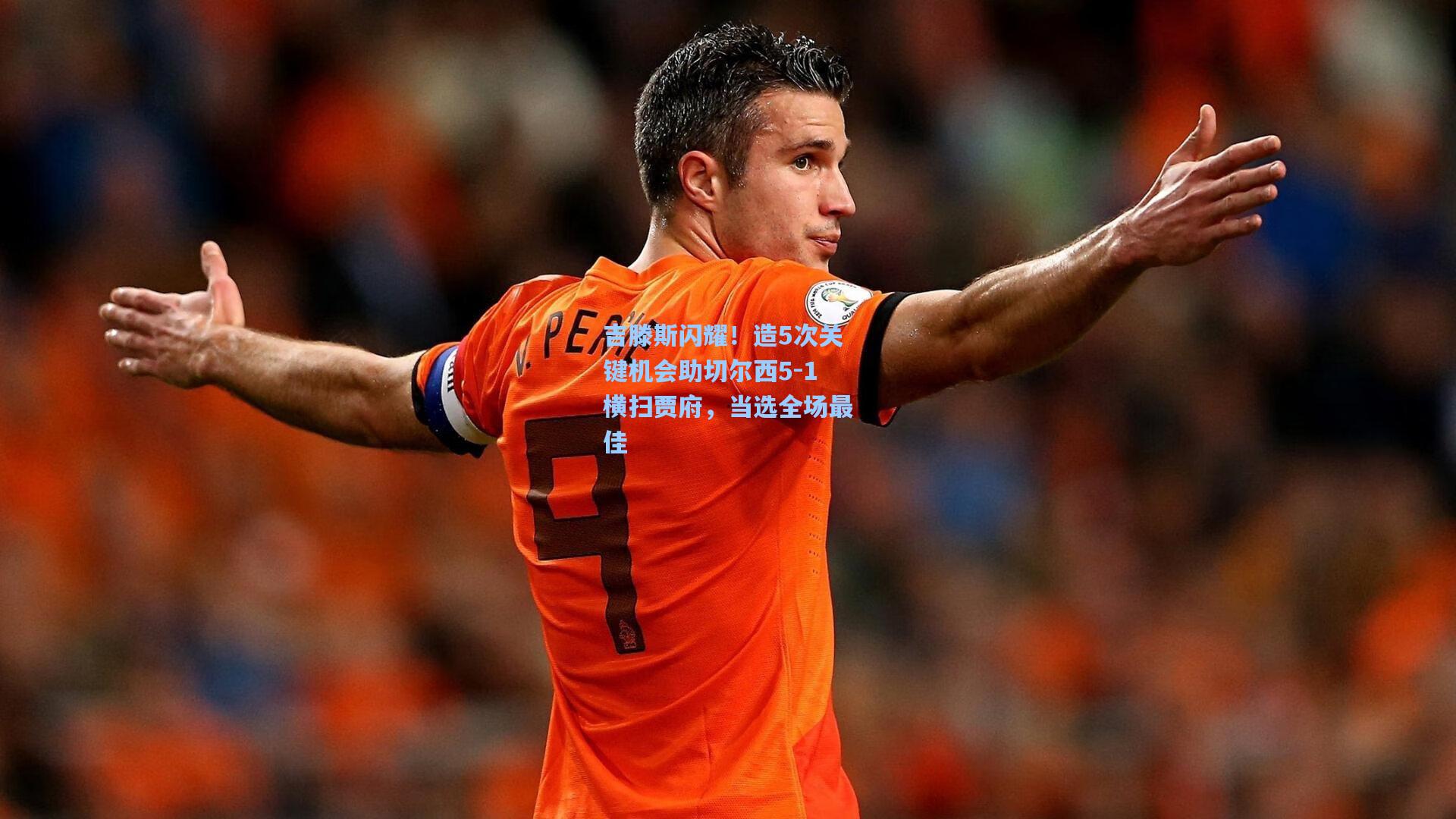 吉滕斯闪耀！造5次关键机会助切尔西5-1横扫贾府，当选全场最佳