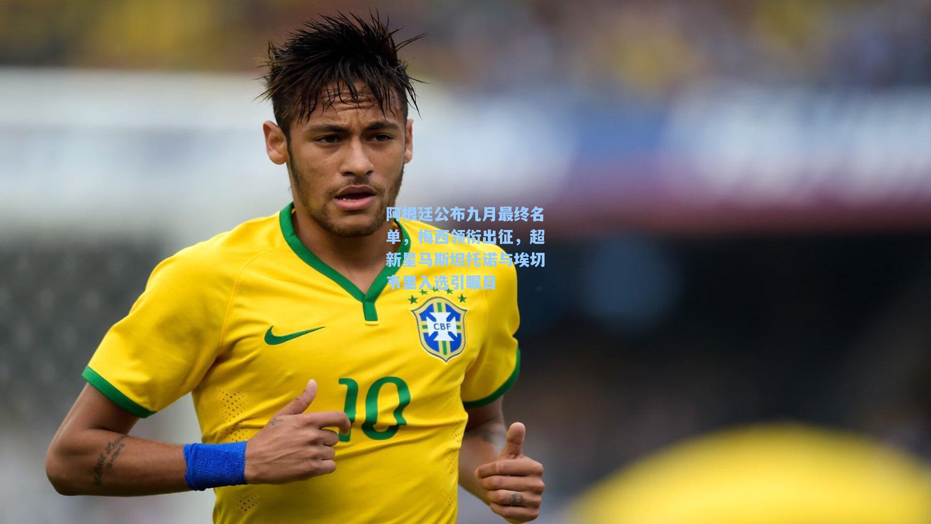 阿根廷公布九月最终名单，梅西领衔出征，超新星马斯坦托诺与埃切韦里入选引瞩目