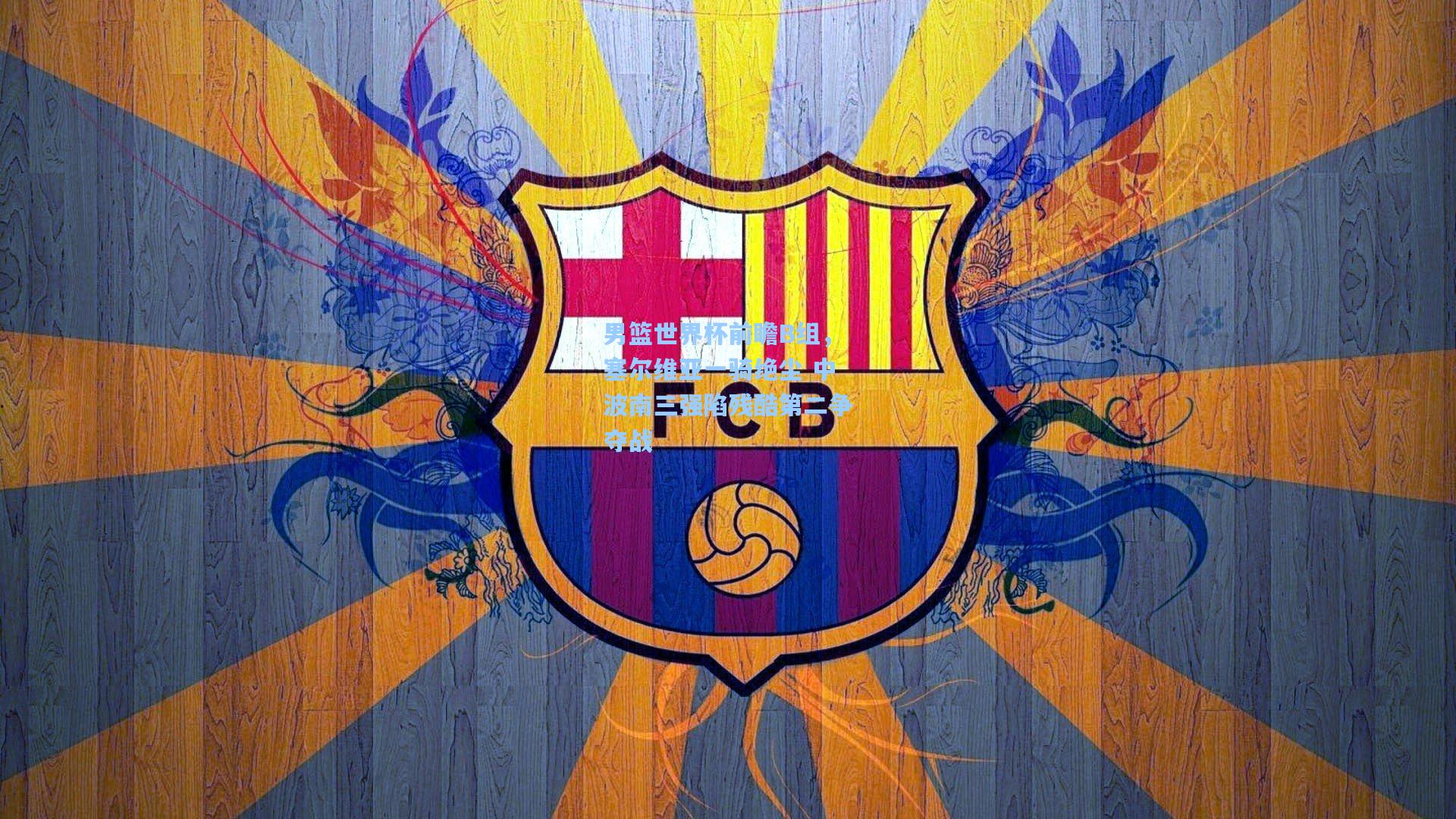 男篮世界杯前瞻B组，塞尔维亚一骑绝尘 中波南三强陷残酷第二争夺战