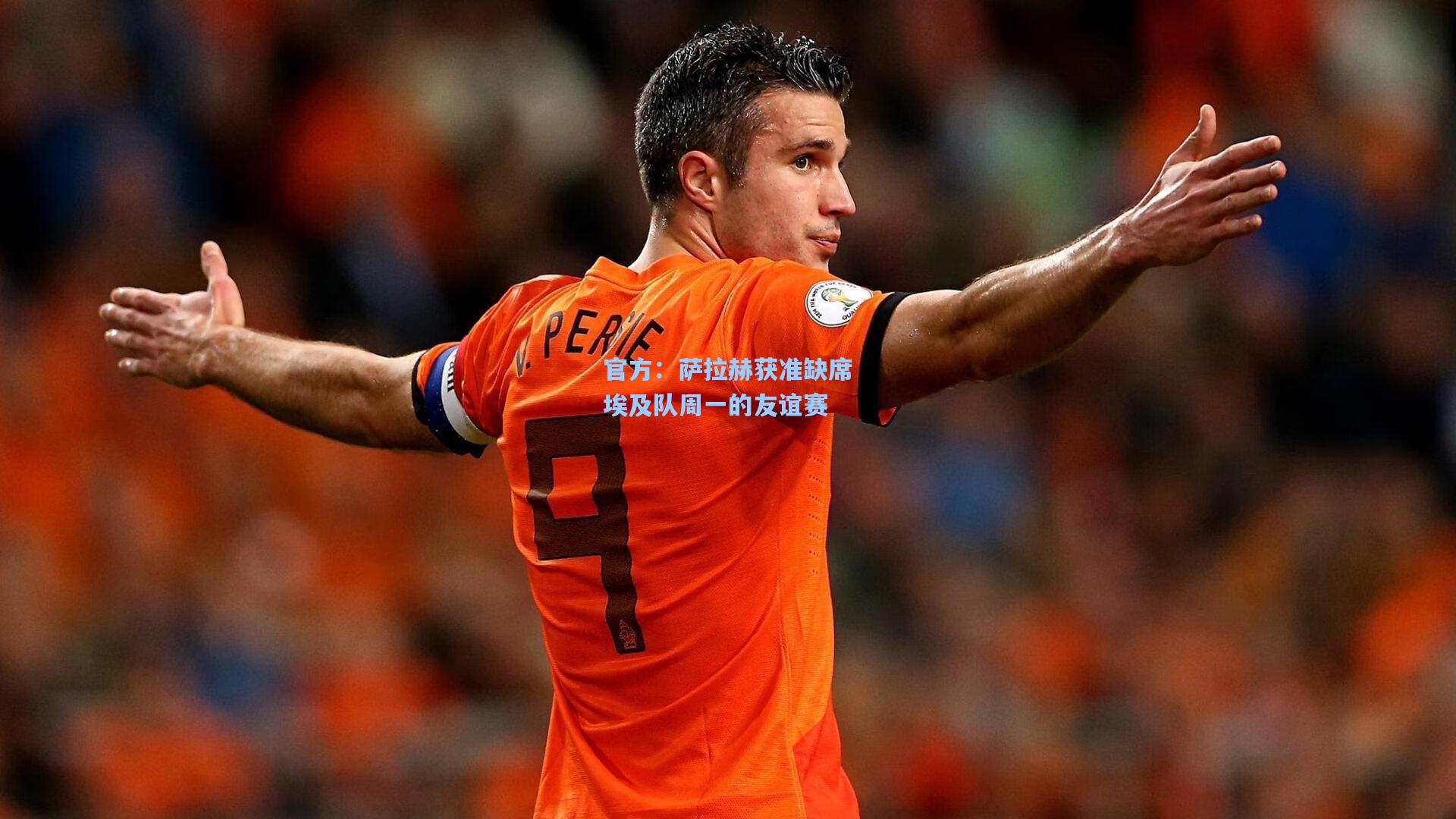 官方：萨拉赫获准缺席埃及队周一的友谊赛