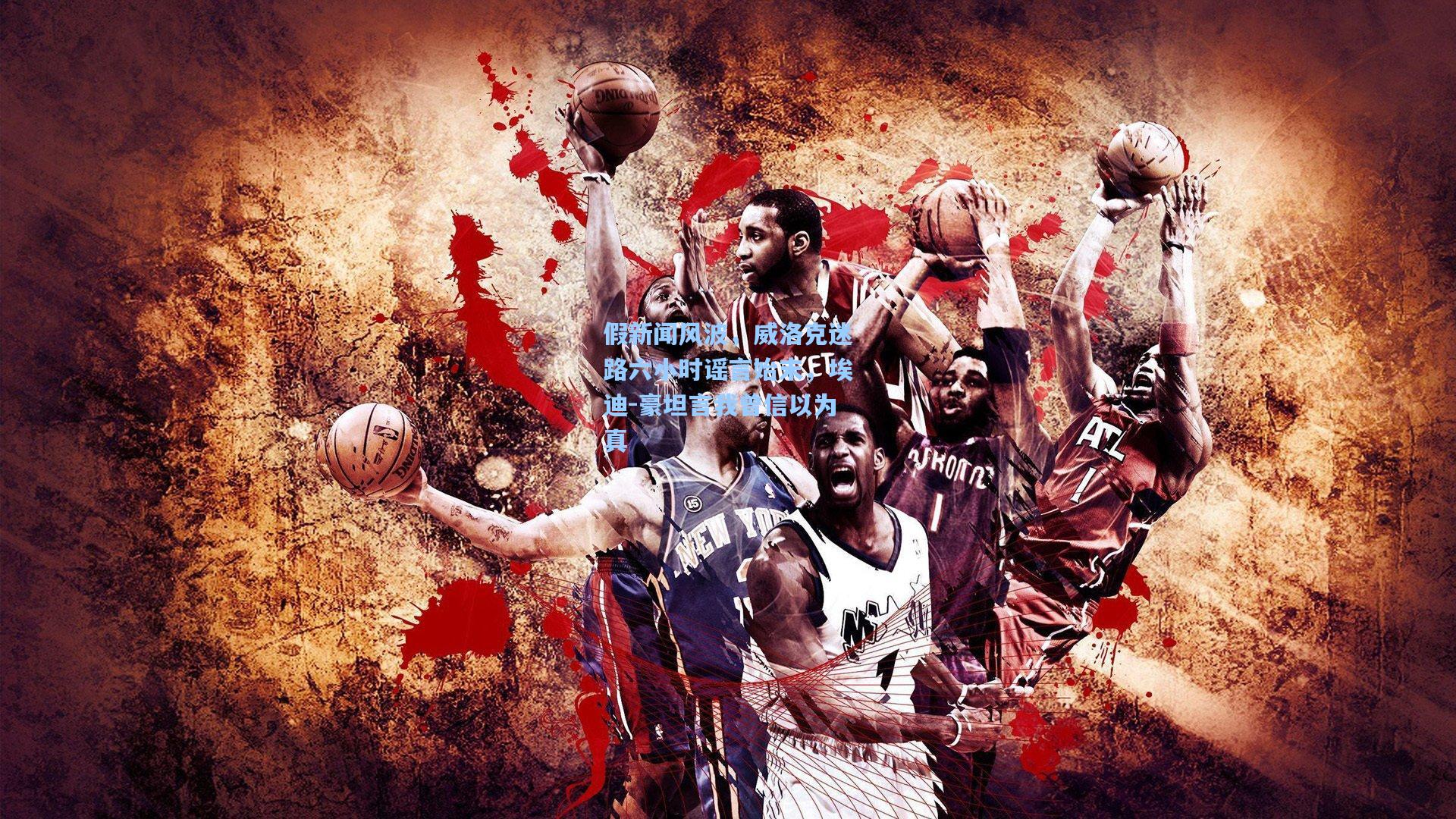 假新闻风波，威洛克迷路六小时谣言始末，埃迪-豪坦言我曾信以为真