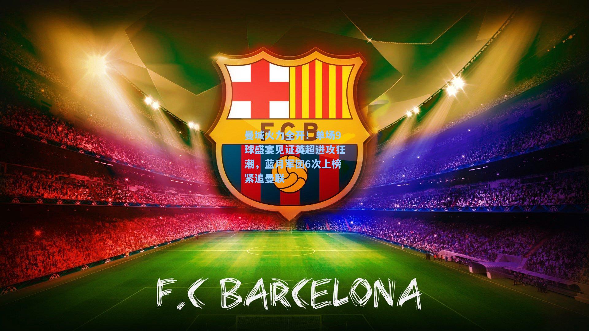 曼城火力全开！单场9球盛宴见证英超进攻狂潮，蓝月军团6次上榜紧追曼联